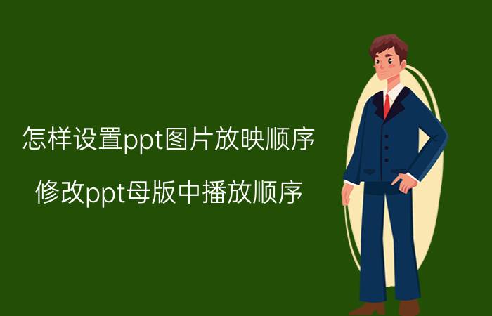 怎样设置ppt图片放映顺序 修改ppt母版中播放顺序？